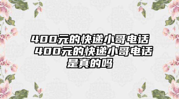 400元的快遞小哥電話 400元的快遞小哥電話是真的嗎