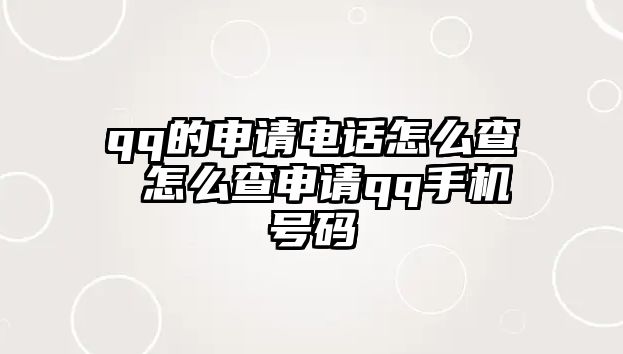 qq的申請(qǐng)電話怎么查 怎么查申請(qǐng)qq手機(jī)號(hào)碼