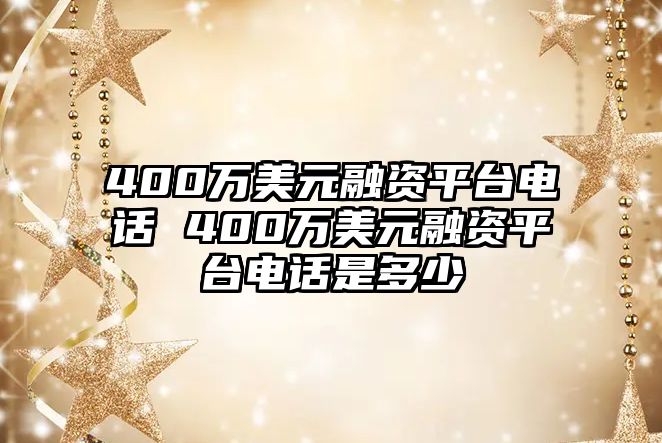 400萬(wàn)美元融資平臺(tái)電話 400萬(wàn)美元融資平臺(tái)電話是多少