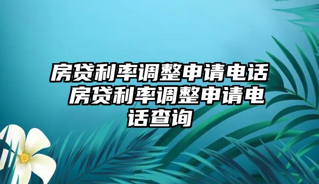 房貸利率調(diào)整申請(qǐng)電話 房貸利率調(diào)整申請(qǐng)電話查詢