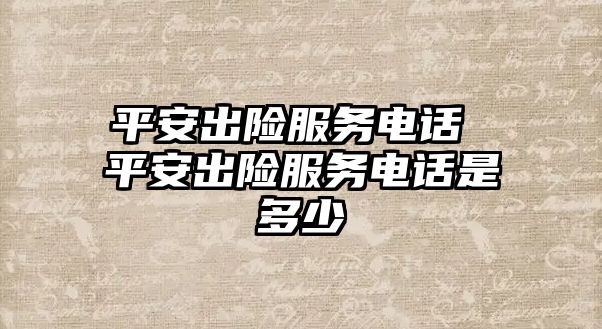 平安出險服務(wù)電話 平安出險服務(wù)電話是多少