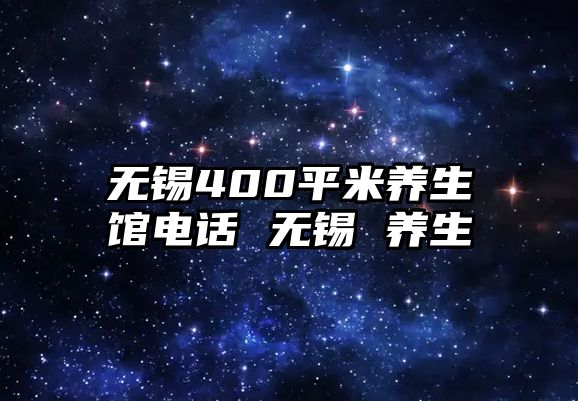 無錫400平米養(yǎng)生館電話 無錫 養(yǎng)生