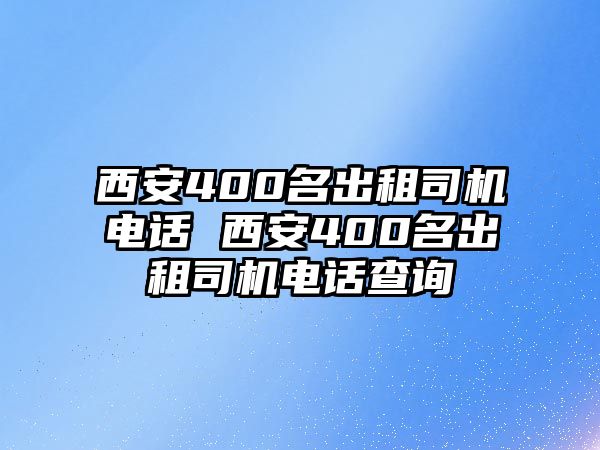 西安400名出租司機(jī)電話 西安400名出租司機(jī)電話查詢