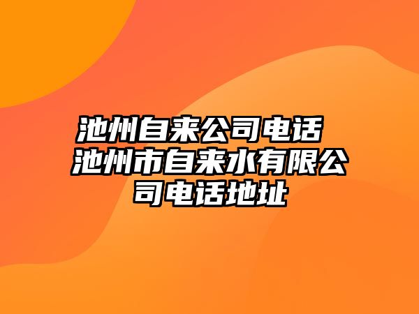 池州自來公司電話 池州市自來水有限公司電話地址