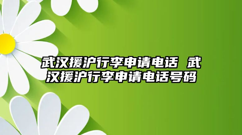 武漢援滬行李申請(qǐng)電話 武漢援滬行李申請(qǐng)電話號(hào)碼