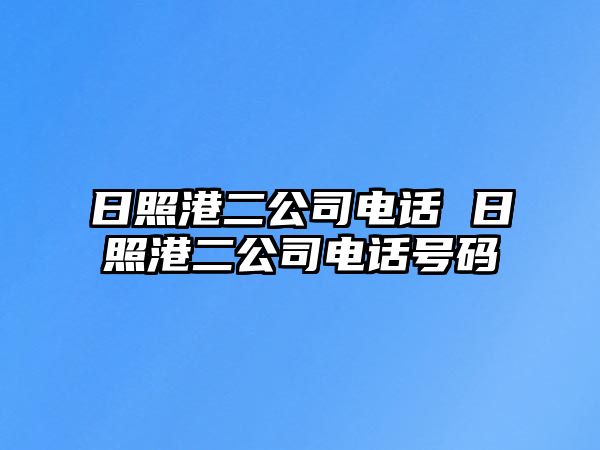 日照港二公司電話 日照港二公司電話號(hào)碼