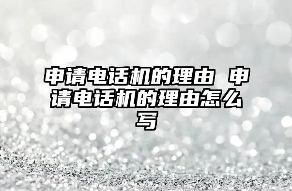 申請電話機的理由 申請電話機的理由怎么寫