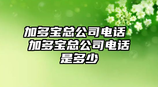 加多寶總公司電話 加多寶總公司電話是多少