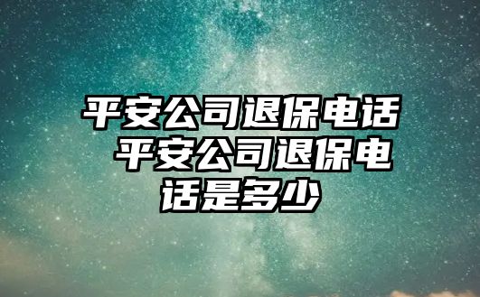 平安公司退保電話 平安公司退保電話是多少