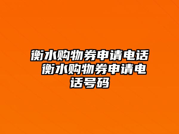 衡水購物券申請電話 衡水購物券申請電話號碼