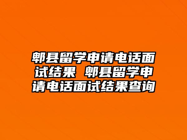 郫縣留學申請電話面試結(jié)果 郫縣留學申請電話面試結(jié)果查詢