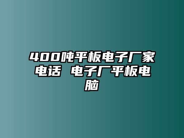 400噸平板電子廠家電話 電子廠平板電腦