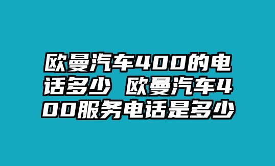 歐曼汽車400的電話多少 歐曼汽車400服務(wù)電話是多少