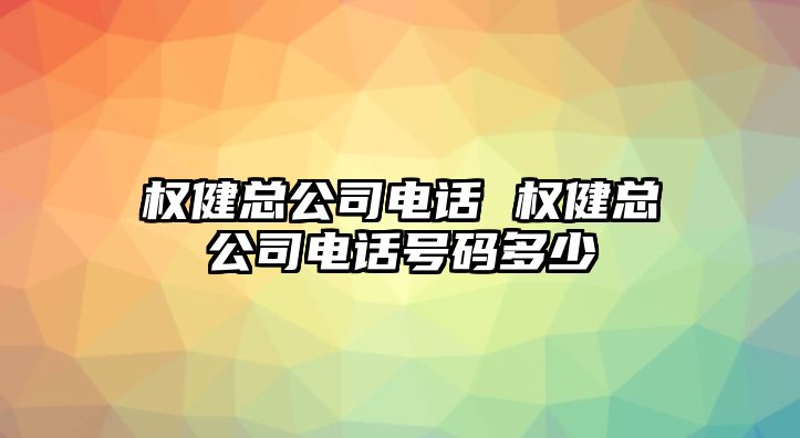 權(quán)健總公司電話 權(quán)健總公司電話號(hào)碼多少