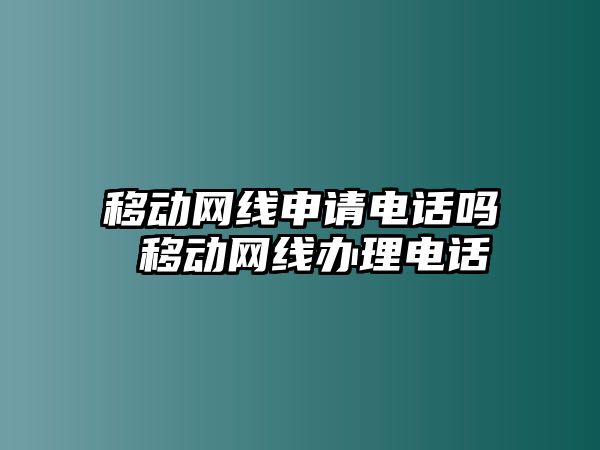 移動(dòng)網(wǎng)線申請電話嗎 移動(dòng)網(wǎng)線辦理電話