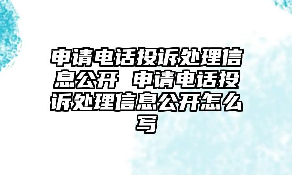 申請(qǐng)電話投訴處理信息公開 申請(qǐng)電話投訴處理信息公開怎么寫