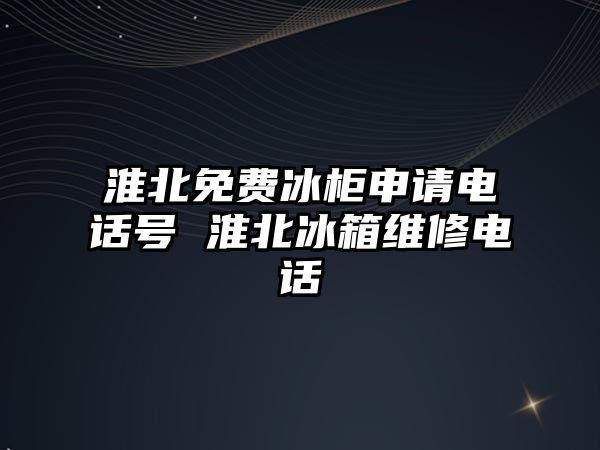 淮北免費冰柜申請電話號 淮北冰箱維修電話