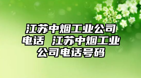 江蘇中煙工業(yè)公司電話 江蘇中煙工業(yè)公司電話號碼