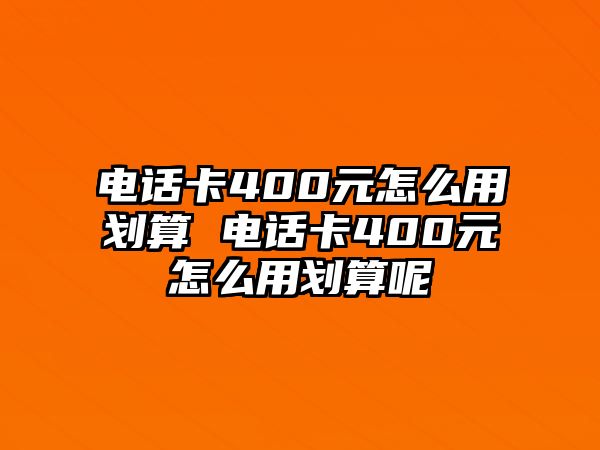 電話卡400元怎么用劃算 電話卡400元怎么用劃算呢