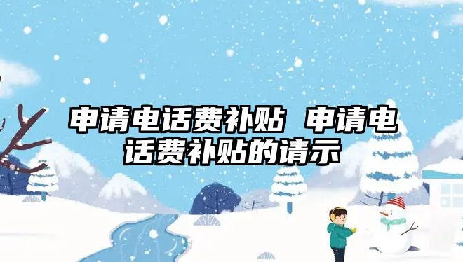 申請電話費補貼 申請電話費補貼的請示