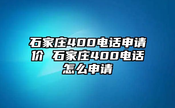 石家莊400電話申請價 石家莊400電話怎么申請