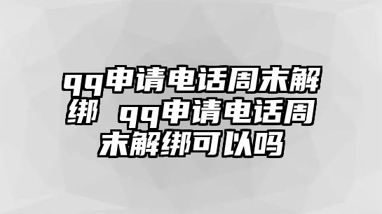 qq申請(qǐng)電話周末解綁 qq申請(qǐng)電話周末解綁可以嗎