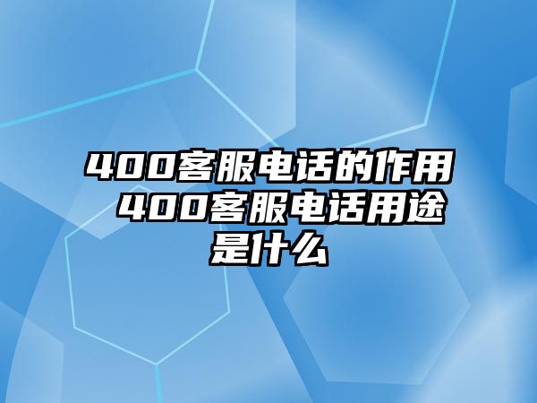 400客服電話的作用 400客服電話用途是什么