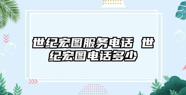 世紀(jì)宏圖服務(wù)電話 世紀(jì)宏圖電話多少