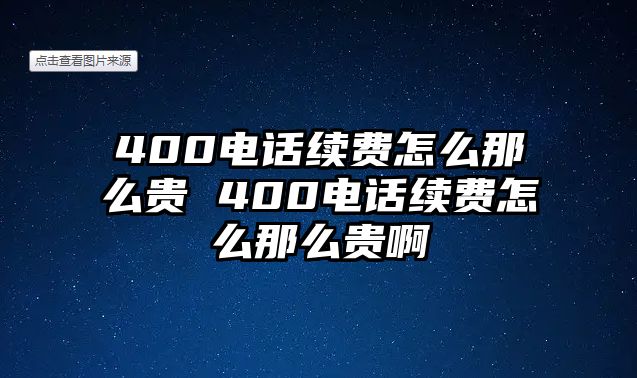 400電話續(xù)費(fèi)怎么那么貴 400電話續(xù)費(fèi)怎么那么貴啊