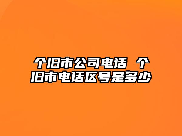 個(gè)舊市公司電話(huà) 個(gè)舊市電話(huà)區(qū)號(hào)是多少