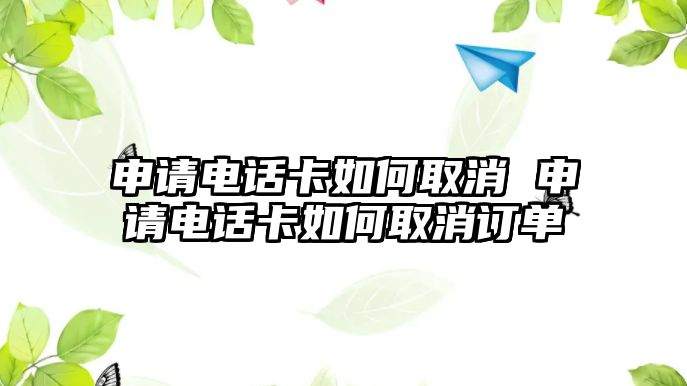 申請電話卡如何取消 申請電話卡如何取消訂單