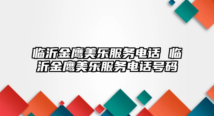 臨沂金鷹美樂(lè)服務(wù)電話 臨沂金鷹美樂(lè)服務(wù)電話號(hào)碼