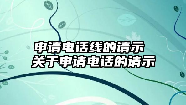 申請電話線的請示 關(guān)于申請電話的請示