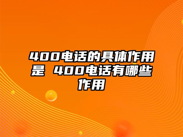 400電話的具體作用是 400電話有哪些作用