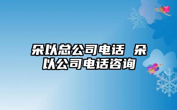 朵以總公司電話 朵以公司電話咨詢