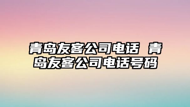 青島友客公司電話 青島友客公司電話號(hào)碼