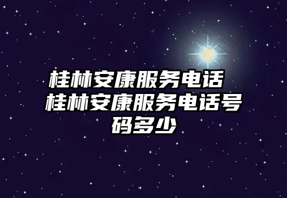 桂林安康服務電話 桂林安康服務電話號碼多少