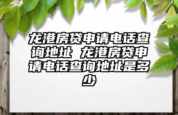 龍港房貸申請電話查詢地址 龍港房貸申請電話查詢地址是多少