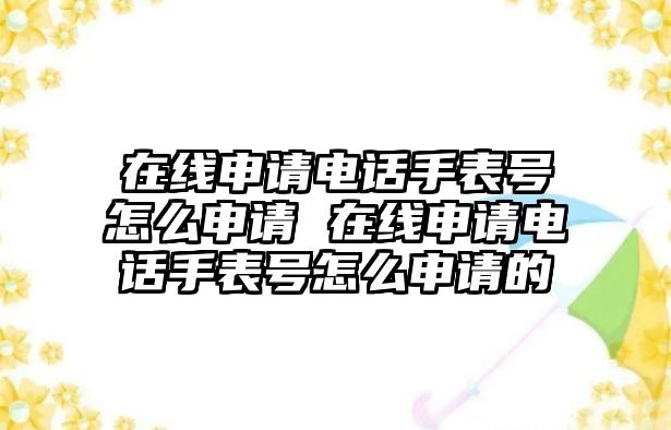 在線申請電話手表號怎么申請 在線申請電話手表號怎么申請的