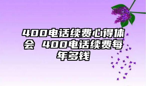 400電話續(xù)費(fèi)心得體會(huì) 400電話續(xù)費(fèi)每年多錢