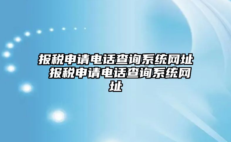 報(bào)稅申請電話查詢系統(tǒng)網(wǎng)址 報(bào)稅申請電話查詢系統(tǒng)網(wǎng)址