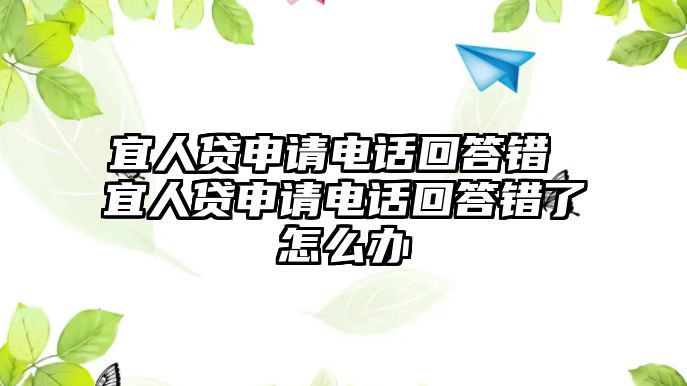 宜人貸申請電話回答錯 宜人貸申請電話回答錯了怎么辦