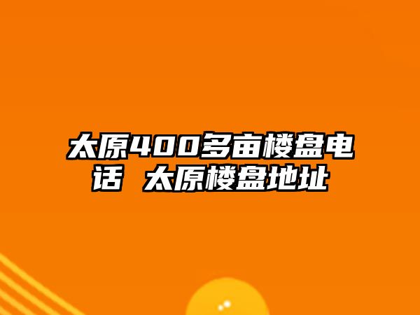 太原400多畝樓盤電話 太原樓盤地址