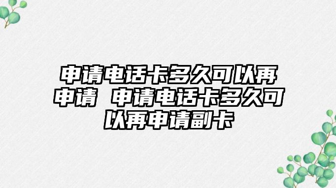 申請(qǐng)電話卡多久可以再申請(qǐng) 申請(qǐng)電話卡多久可以再申請(qǐng)副卡