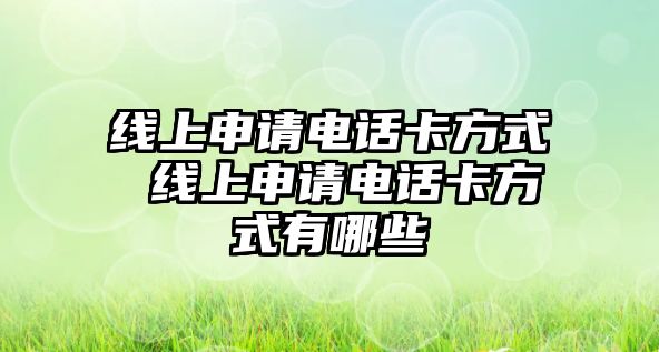 線上申請電話卡方式 線上申請電話卡方式有哪些