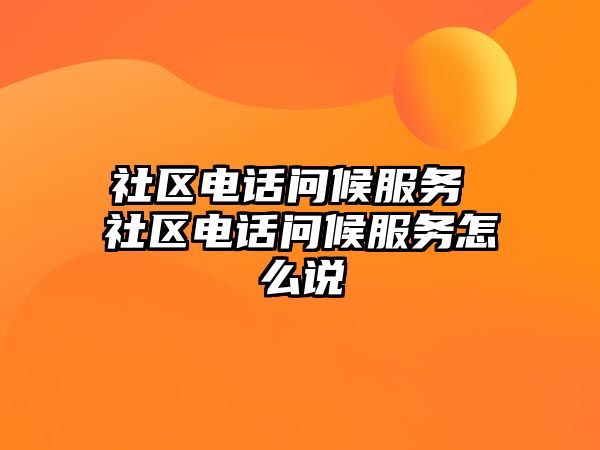 社區(qū)電話問候服務(wù) 社區(qū)電話問候服務(wù)怎么說