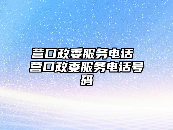 營口政委服務(wù)電話 營口政委服務(wù)電話號碼