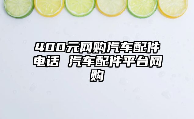 400元網(wǎng)購(gòu)汽車配件電話 汽車配件平臺(tái)網(wǎng)購(gòu)