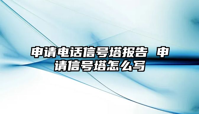 申請電話信號塔報告 申請信號塔怎么寫