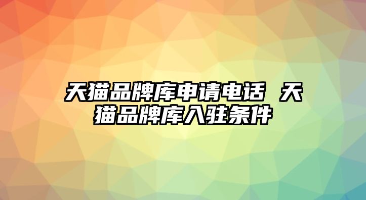 天貓品牌庫申請電話 天貓品牌庫入駐條件